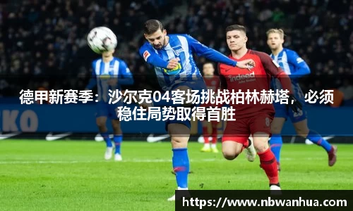 德甲新赛季：沙尔克04客场挑战柏林赫塔，必须稳住局势取得首胜