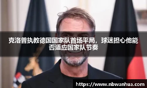克洛普执教德国国家队首场平局，球迷担心他能否适应国家队节奏
