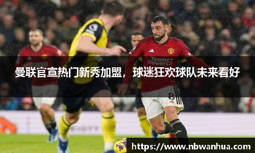 曼联官宣热门新秀加盟，球迷狂欢球队未来看好