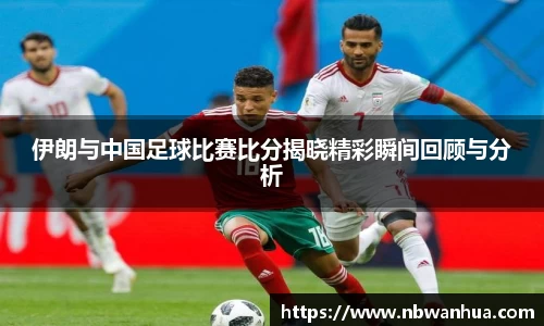 伊朗与中国足球比赛比分揭晓精彩瞬间回顾与分析