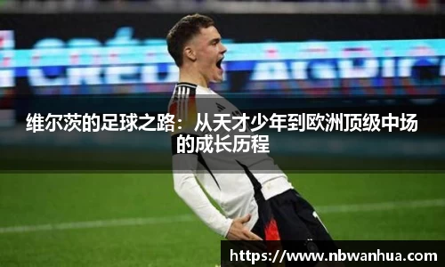 维尔茨的足球之路：从天才少年到欧洲顶级中场的成长历程