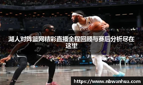 湖人对阵篮网精彩直播全程回顾与赛后分析尽在这里