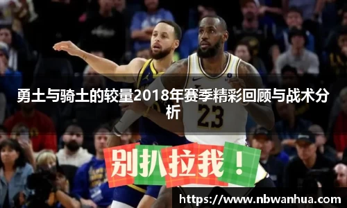 勇土与骑土的较量2018年赛季精彩回顾与战术分析
